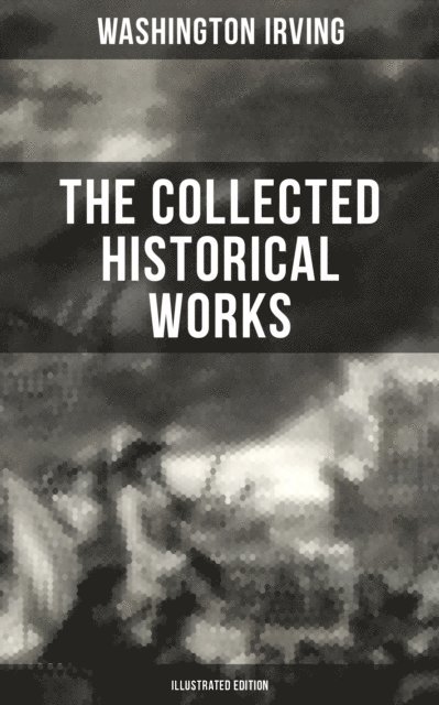 Washington Irving, Derek Walters - Collected Historical Works of Washington Irving (Illustrated Edition), E-bok