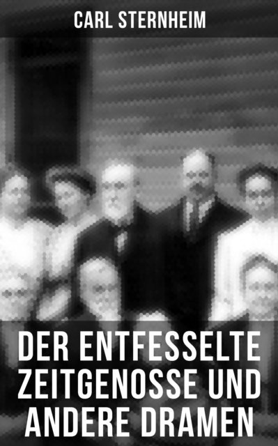 Carl Sternheim, Sophie Braun - Der entfesselte Zeitgenosse und andere Dramen, E-bok