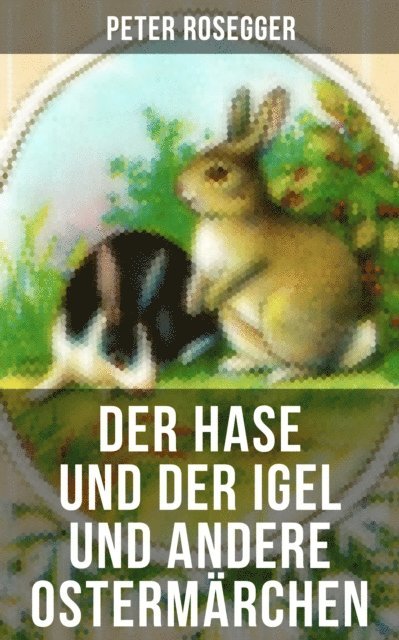Gebruder Grimm, Joachim Ringelnatz, Christian Andersen, Christoph von Schmid, Ludwig Ganghofer, Peter Rosegger, Leni Vogel - Der Hase und der Igel und andere Ostermärchen, E-bok