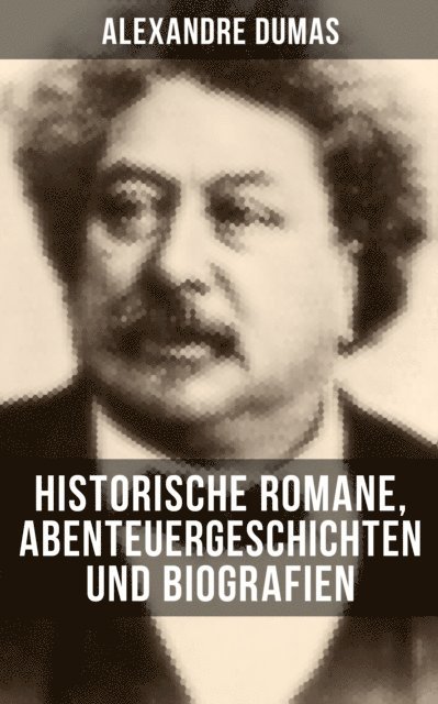 Alexandre Dumas, Marie Schmid - Alexandre Dumas: Historische Romane, Abenteuergeschichten und Biografien, E-bok