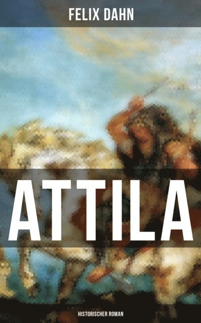 Felix Dahn, Friederike Adler - ATTILA: Historischer Roman, E-bok