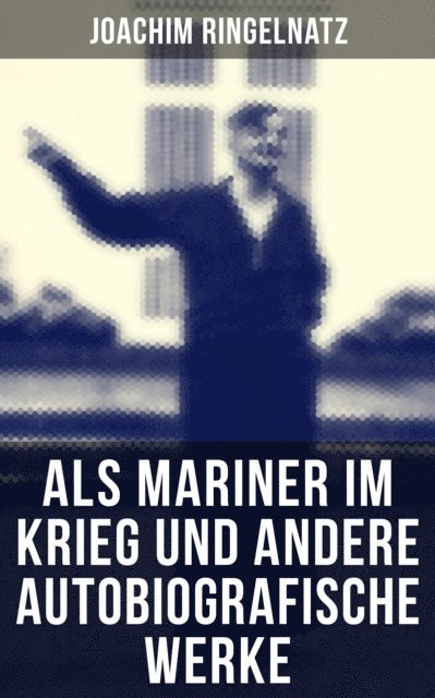 Joachim Ringelnatz, Eva Scholz - Als Mariner im Krieg und andere autobiografische Werke, E-bok