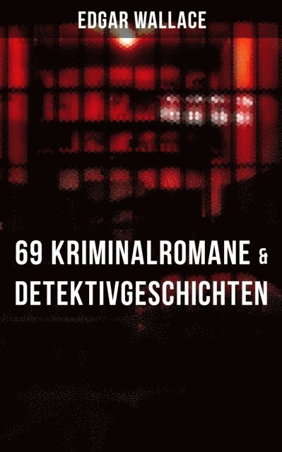 Edgar Wallace, Karl Dohring - Edgar Wallace: 69 Kriminalromane & Detektivgeschichten in einem Band, E-bok