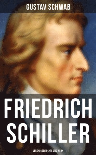 Gustav Schwab, Luisa Horn - Friedrich Schiller: Lebensgeschichte und Werk, E-bok