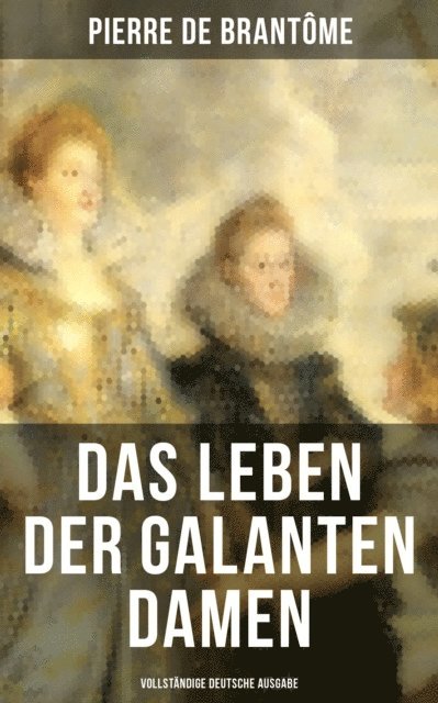 Pierre de Brantome, Amelie Seidel - Das Leben der galanten Damen, E-bok