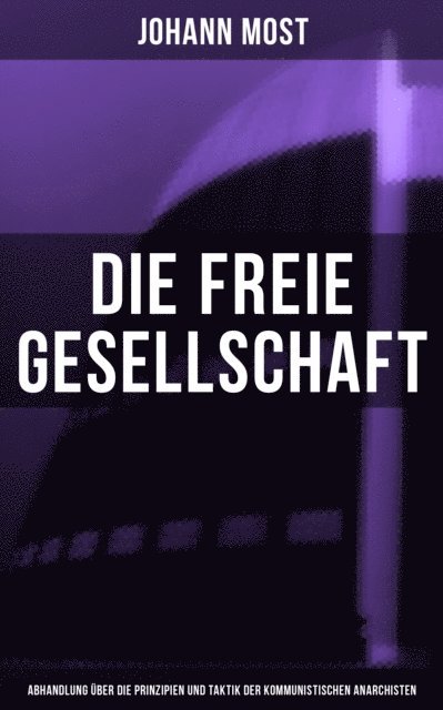 Johann Most - Die freie Gesellschaft (Abhandlung über die Prinzipien und Taktik der kommunistischen Anarchisten), E-bok