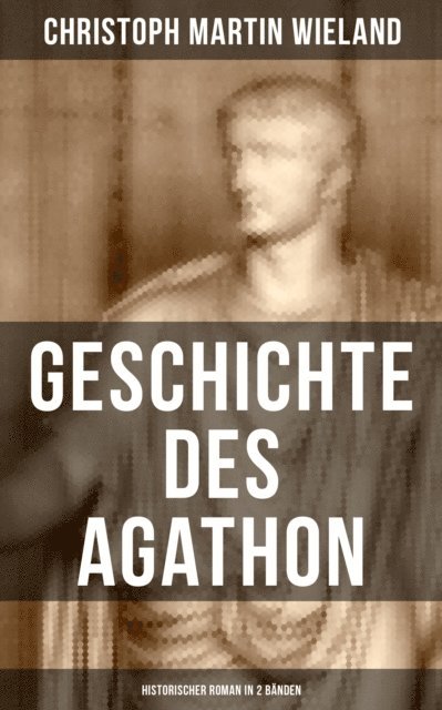 Christoph Martin Wieland, Clara Beck - Geschichte des Agathon (Historischer Roman in 2 Bänden), E-bok