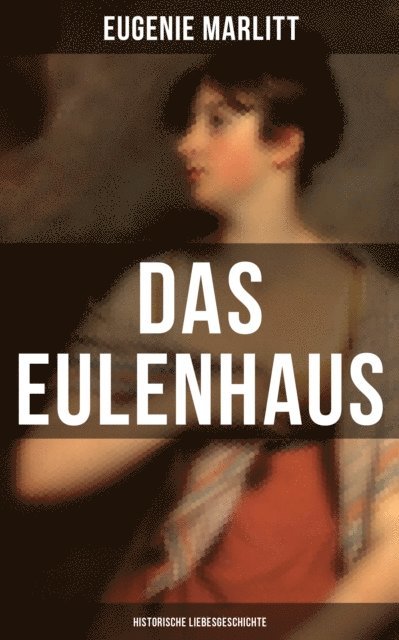 Wilhelmine Heimburg, Eugenie Marlitt, Leni Vogel - DAS EULENHAUS (Historische Liebesgeschichte), E-bok