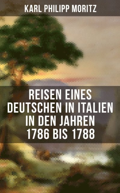 Karl Philipp Moritz, Paula Winkler - Karl Philipp Moritz: Reisen eines Deutschen in Italien in den Jahren 1786 bis 1788, E-bok