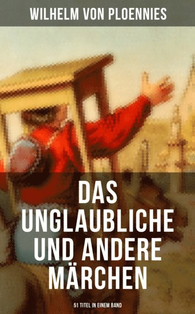 Johann Wilhelm Wolf, Wilhelm von Ploennies - Das Unglaubliche und andere Märchen (51 Titel in einem Band), E-bok