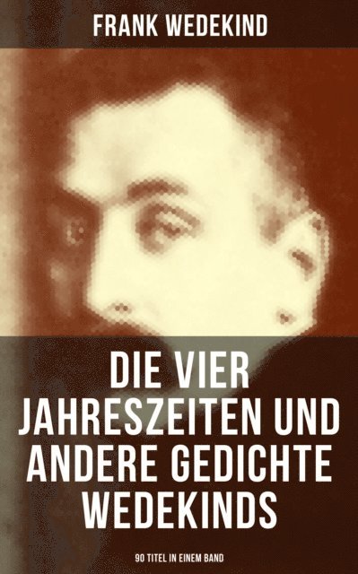 Frank Wedekind, Johanna Urban - Die vier Jahreszeiten und andere Gedichte Wedekinds (90 Titel in einem Band), E-bok
