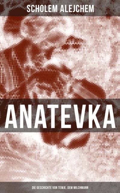 Scholem Alejchem, Alexander Eliasberg - Anatevka: Die Geschichte von Tewje, dem Milchmann, E-bok