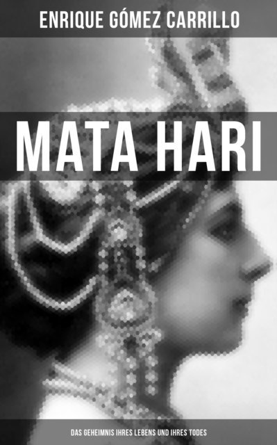 Enrique Gomez Carrillo, Isabella Heinrich - Mata Hari: Das Geheimnis ihres Lebens und ihres Todes, E-bok
