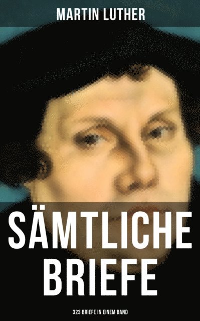 Martin Luther, Linda Hartung - Gesammelte Briefe von Martin Luther (323 Briefe in einem Band), E-bok