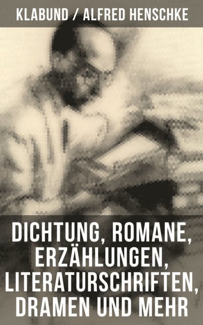 Alfred Henschke, Klabund, Leni Vogel - Alfred Henschke (Klabund): Dichtung, Romane, Erzählungen, Literaturschriften, Dramen und mehr, E-bok