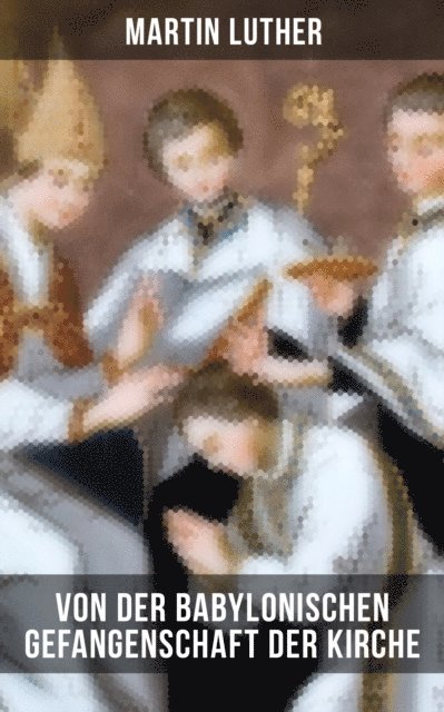 Martin Luther, Linda Hartung - Von der Babylonischen Gefangenschaft der Kirche, E-bok