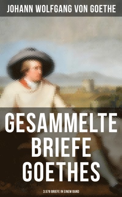 Johann Wolfgang von Goethe, Isabell Hofmann - Gesammelte Briefe Goethes (3.578 Briefe in einem Band), E-bok
