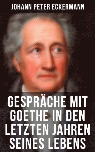 Johann Peter Eckermann - Gespräche mit Goethe in den letzten Jahren seines Lebens, E-bok