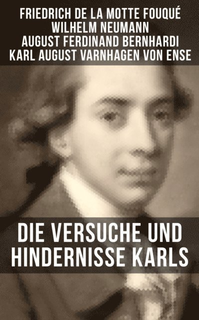 Karl August Varnhagen von Ense, August Ferdinand Bernhardi, Wilhelm Neumann, Friedrich de la Motte Fouque - Die Versuche und Hindernisse Karls, E-bok