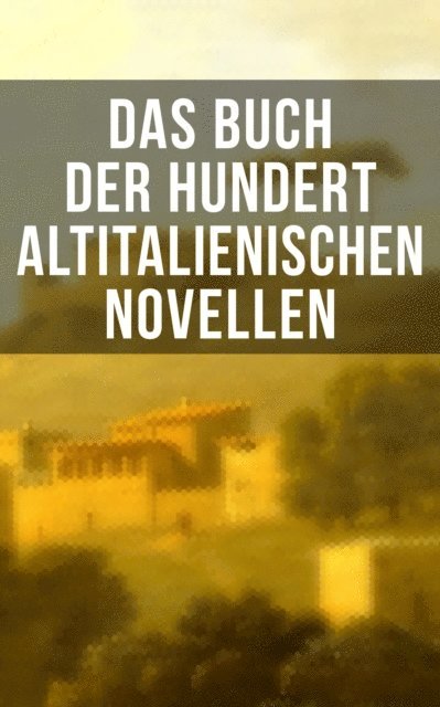 Luigi da Porto, Ser Giovanni Fiorentino, Liberale Motense, Francesco Molza, Baldassare Castiglione, Eustachio Manfredi, Carlo Graf Gozzi, Pietro Fortini, Niccolo Machiavelli - Das Buch der hundert altitalienischen Novellen, E-bok