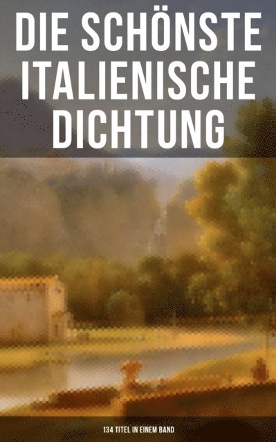 Liberale Motense, Luigi da Porto, Francesco Molza, Baldassare Castiglione, Eustachio Manfredi, Giovanni Boccaccio, Gabriele D'Annunzio, Carlo Graf Gozzi, Pietro Fortini, Niccolo Machiavelli - Die schönste italienische Dichtung (134 Titel in einem Band), E-bok