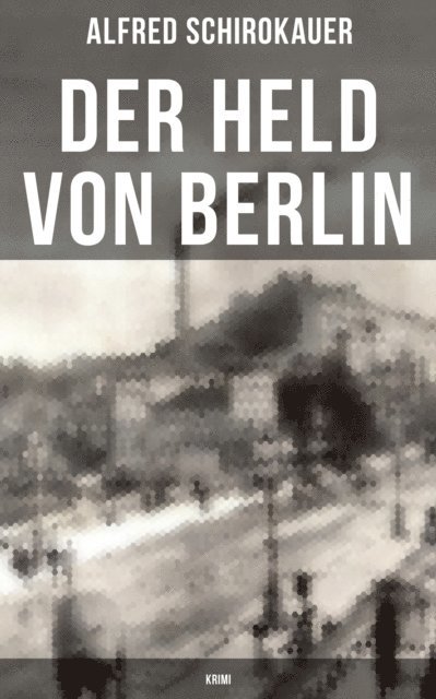 Alfred Schirokauer, Marie Schmid - Der Held von Berlin: Krimi, E-bok