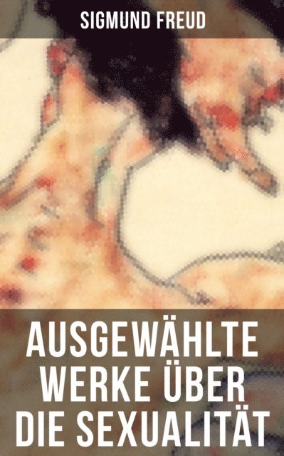 Sigmund Freud, Sara Sauer - Ausgewählte Werke über die Sexualität von Sigmund Freud, E-bok