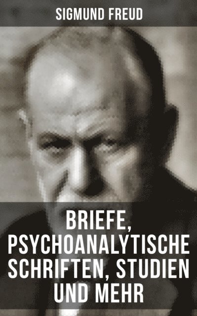 Sigmund Freud, Sara Sauer - Sigmund Freud: Briefe, Psychoanalytische Schriften, Studien und mehr, E-bok