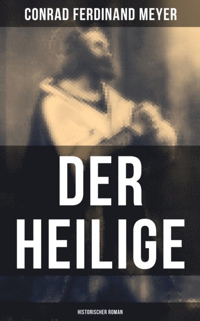 Conrad Ferdinand Meyer, Clara Beck - Der Heilige: Historischer Roman, E-bok