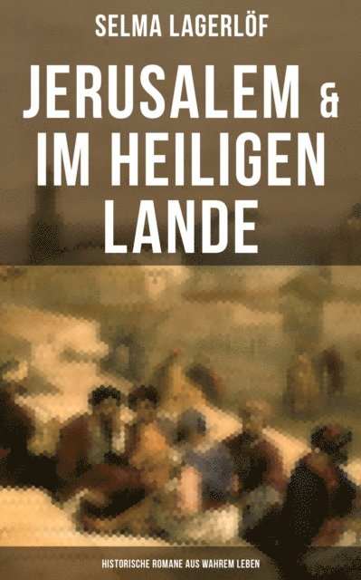 Selma Lagerlof, Mathilde Mann - Jerusalem & Im heiligen Lande - Historische Romane aus wahrem Leben, E-bok