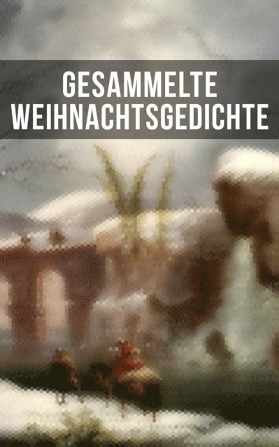Hedwig Lachmann, Kurt Tucholsky, Theodor Fontane, Anna Ritter, Ludwig Thoma, Heinrich Seidel, Martin Luther, Clemens Brentano, Joachim Ringelnatz, Theodor Storm, Heinrich Heine, Rainer Maria Rilke, Johann Wolfgang von Goethe - Gesammelte Weihnachtsgedichte, E-bok