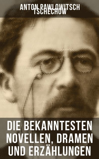 Anton Pawlowitsch Tschechow, Alexander Eliasberg - Die bekanntesten Novellen, Dramen und Erzählungen von Anton Pawlowitsch Tschechow, E-bok