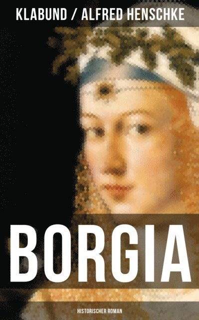Alfred Henschke, Klabund, Leni Vogel - BORGIA: Historischer Roman, E-bok