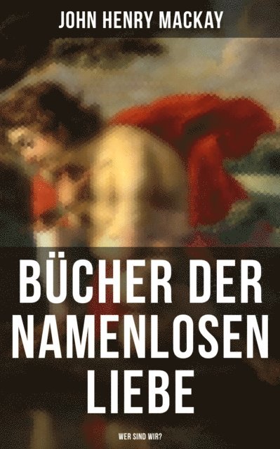 John Henry Mackay - Bücher der namenlosen Liebe - Wer sind wir?, E-bok