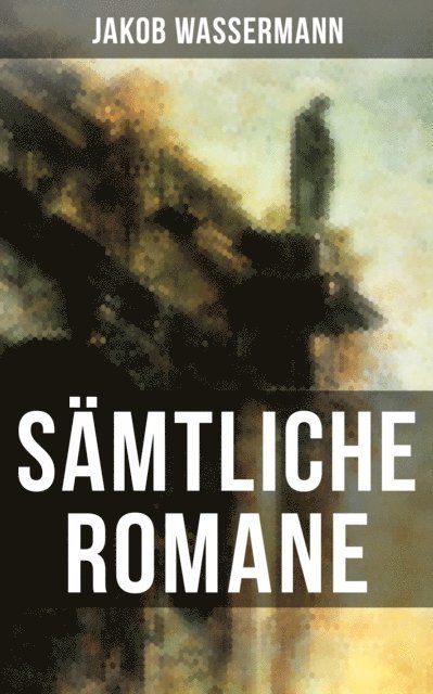 Jakob Wassermann, Marie Schmid - Gesammelte Romane von Jakob Wassermann, E-bok