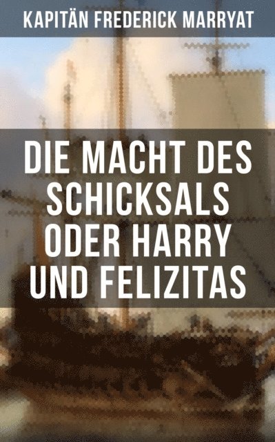 Kapitan Frederick Marryat, Carl Kolb - Die Macht des Schicksals oder Harry und Felizitas, E-bok
