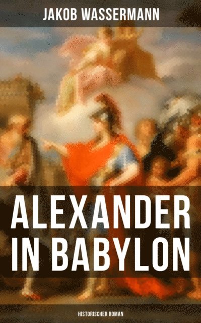 Jakob Wassermann, Marie Schmid - Alexander in Babylon: Historischer Roman, E-bok