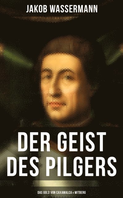 Jakob Wassermann, Marie Schmid - Der Geist des Pilgers: Das Gold von Caxamalca & Witberg, E-bok