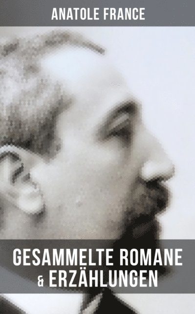Anatole France, Friedrich von Oppeln-Bronikowski - Gesammelte Romane & Erzählungen von Anatole France, E-bok
