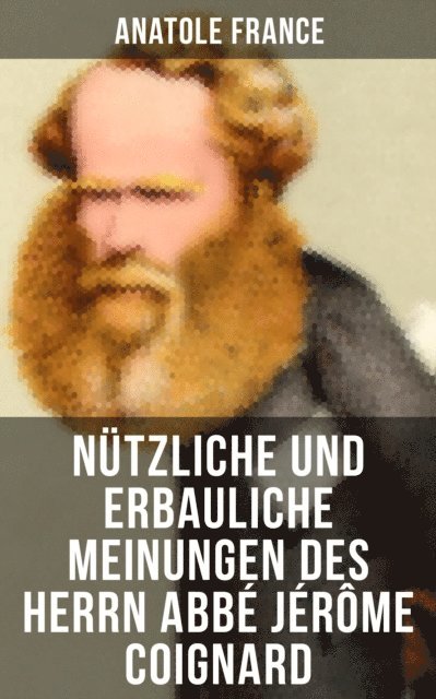 Anatole France, Friedrich von Oppeln-Bronikowski - Nützliche und erbauliche Meinungen des Herrn Abbé Jérôme Coignard, E-bok