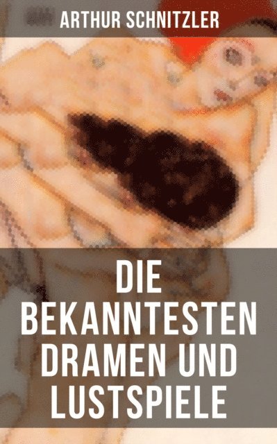 Arthur Schnitzler, Sara Sauer - Die bekanntesten Dramen und Lustspiele von Arthur Schnitzler, E-bok