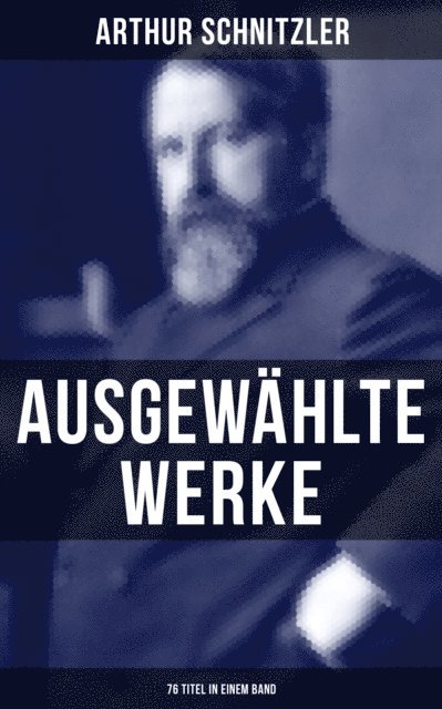 Arthur Schnitzler, Sara Sauer - Ausgewählte Werke von Arthur Schnitzler (76 Titel in einem Band), E-bok