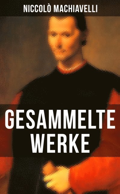 Niccolo Machiavelli, Friedrich von Oppeln-Bronikowski - Gesammelte Werke von Niccolò Machiavelli, E-bok