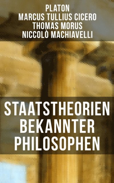 Niccolo Machiavelli, Thomas Morus, Marcus Tullius Cicero, Platon, Karl von Prantl - Staatstheorien bekannter Philosophen, E-bok