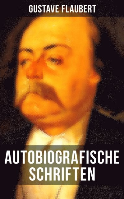Gustave Flaubert, Sophie Braun - Autobiografische Schriften von Gustave Flaubert, E-bok