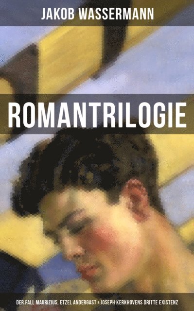 Jakob Wassermann, Marie Schmid - Romantrilogie: Der Fall Maurizius, Etzel Andergast & Joseph Kerkhovens dritte Existenz, E-bok