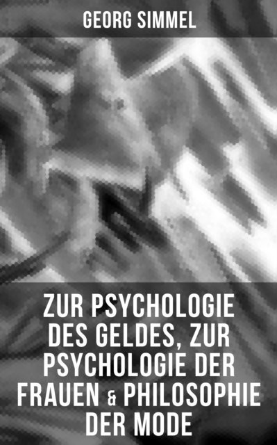 Georg Simmel, Julia Pfeiffer - Zur Psychologie des Geldes, Zur Psychologie der Frauen & Philosophie der Mode, E-bok