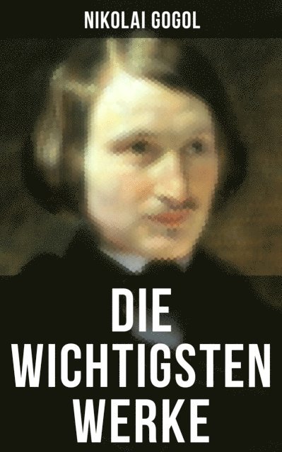 Nikolai Gogol, Korfiz Holm - Die wichtigsten Werke von Nikolai Gogol, E-bok