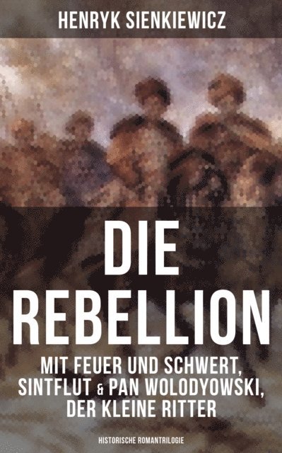 Henryk Sienkiewicz, Sara Sauer - Die Rebellion: Mit Feuer und Schwert, Sintflut & Pan Wolodyowski, der kleine Ritter, E-bok