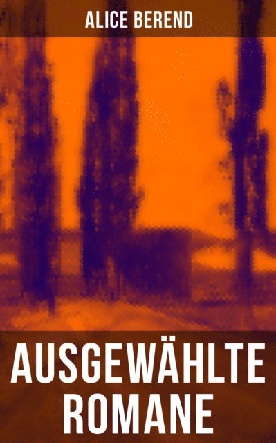 Alice Berend, Sara Sauer - Ausgewählte Romane von Alice Berend, E-bok